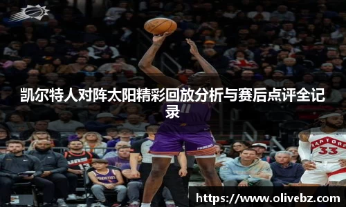 凯尔特人对阵太阳精彩回放分析与赛后点评全记录